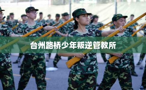 台州路桥少年叛逆管教所