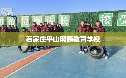 石家庄平山网瘾教育学校