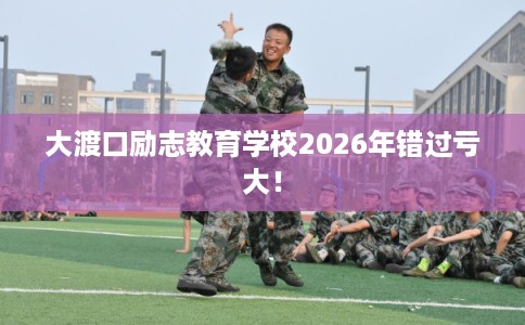 大渡口励志教育学校2026年错过亏大！