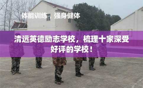 清远英德励志学校,梳理十家深受好评的学校! 清远英德励志学校,梳理十家深受好评的学校!