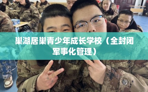 巢湖居巢青少年成长学校（全封闭军事化管理）