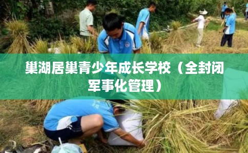 巢湖居巢青少年成长学校（全封闭军事化管理）