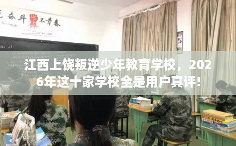 江西上饶叛逆少年教育学校,2026年这十家学校全是用户真评! 江西上饶叛逆少年教育学校,2026年这十家学校全是用户真评!