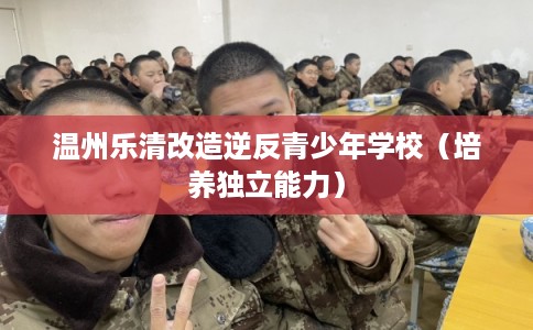 温州乐清改造逆反青少年学校（培养独立能力）