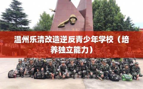 温州乐清改造逆反青少年学校（培养独立能力）