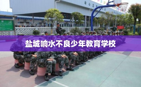 盐城响水不良少年教育学校