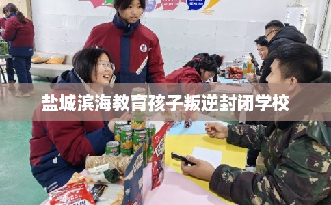 盐城滨海教育孩子叛逆封闭学校