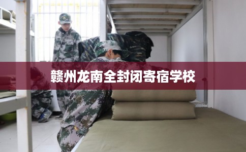赣州龙南全封闭寄宿学校 赣州龙南全封闭寄宿学校