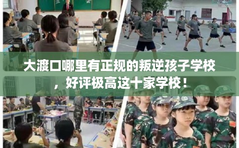 大渡口哪里有正规的叛逆孩子学校,好评极高这十家学校! 大渡口哪里有正规的叛逆孩子学校,好评极高这十家学校!