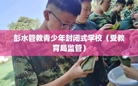 彭水管教青少年封闭式学校（受教育局监管）