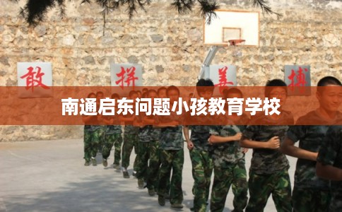 南通启东问题小孩教育学校