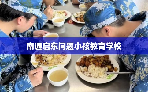 南通启东问题小孩教育学校