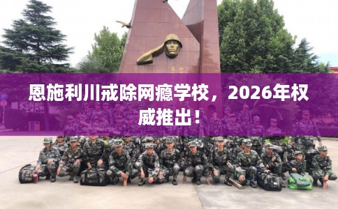 恩施利川戒除网瘾学校,2026年权威推出! 恩施利川戒除网瘾学校,2026年权威推出!