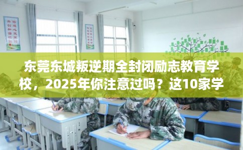 东莞东城叛逆期全封闭励志教育学校，2025年你注意过吗？这10家学校！