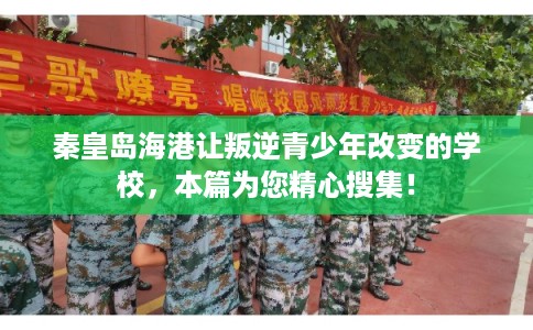 秦皇岛海港让叛逆青少年改变的学校,本篇为您精心搜集! 秦皇岛海港让叛逆青少年改变的学校,本篇为您精心搜集!