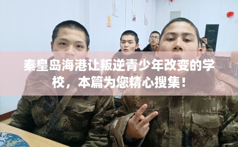 秦皇岛海港让叛逆青少年改变的学校,本篇为您精心搜集! 秦皇岛海港让叛逆青少年改变的学校,本篇为您精心搜集!