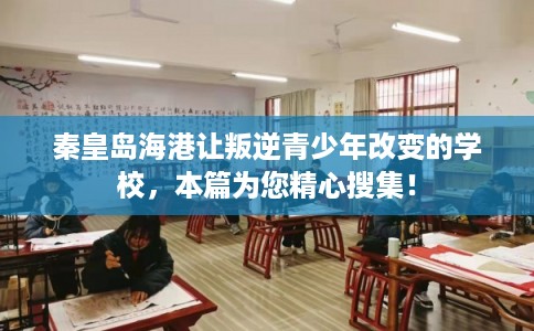 秦皇岛海港让叛逆青少年改变的学校，本篇为您精心搜集！