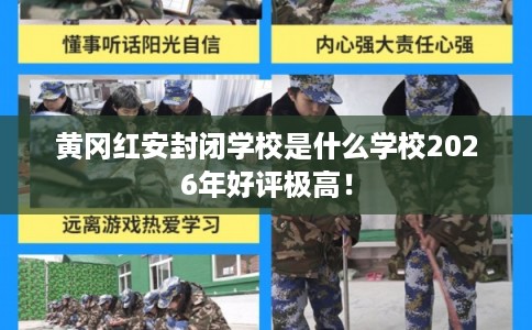 黄冈红安封闭学校是什么学校2026年好评极高！
