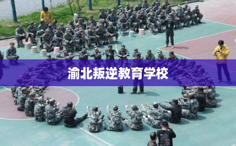 渝北叛逆教育学校