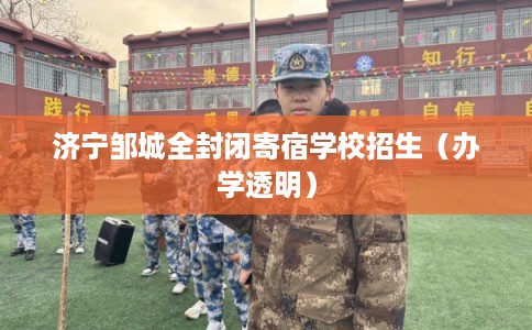 济宁邹城全封闭寄宿学校招生（办学透明）