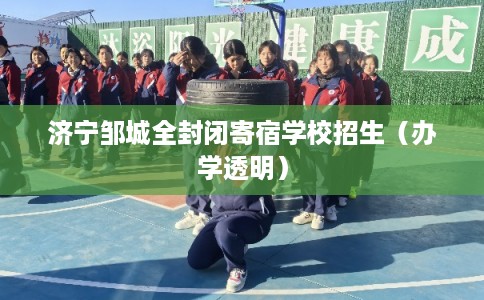 济宁邹城全封闭寄宿学校招生（办学透明）