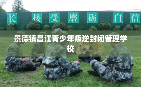 景德镇昌江青少年叛逆封闭管理学校 景德镇昌江青少年叛逆封闭管理学校