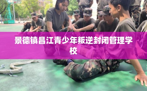 景德镇昌江青少年叛逆封闭管理学校 景德镇昌江青少年叛逆封闭管理学校
