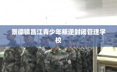 景德镇昌江青少年叛逆封闭管理学校