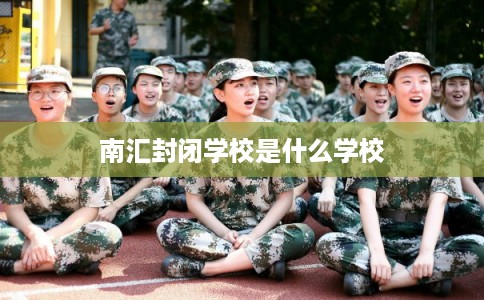 南汇封闭学校是什么学校