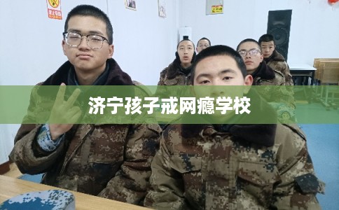 济宁孩子戒网瘾学校 济宁孩子戒网瘾学校