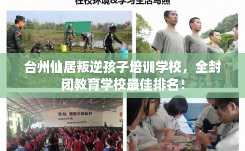 台州仙居叛逆孩子培训学校,全封闭教育学校最佳排名! 台州仙居叛逆孩子培训学校,全封闭教育学校最佳排名!