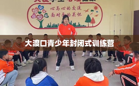 大渡口青少年封闭式训练营 大渡口青少年封闭式训练营