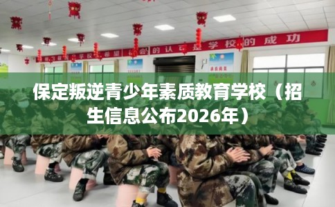 保定叛逆青少年素质教育学校（招生信息公布2026年）