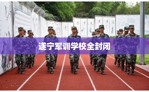 遂宁军训学校全封闭