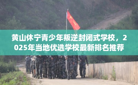 黄山休宁青少年叛逆封闭式学校，2025年当地优选学校最新排名推荐!