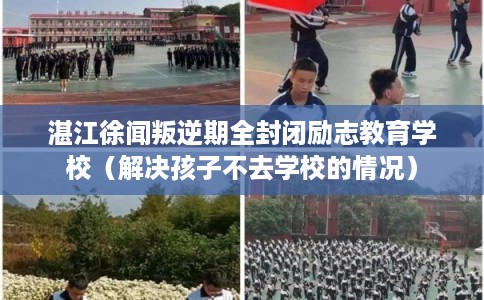 湛江徐闻叛逆期全封闭励志教育学校(解决孩子不去学校的情况) 湛江徐闻叛逆期全封闭励志教育学校(解决孩子不去学校的情况)