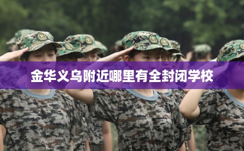 金华义乌附近哪里有全封闭学校