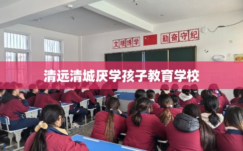 清远清城厌学孩子教育学校