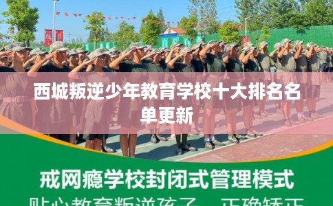 西城叛逆少年教育学校十大排名名单更新