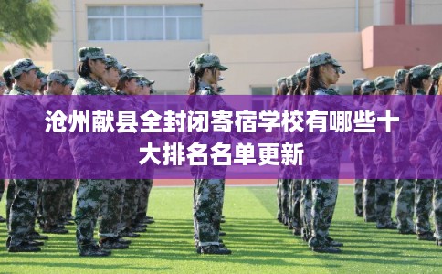 沧州献县全封闭寄宿学校有哪些十大排名名单更新