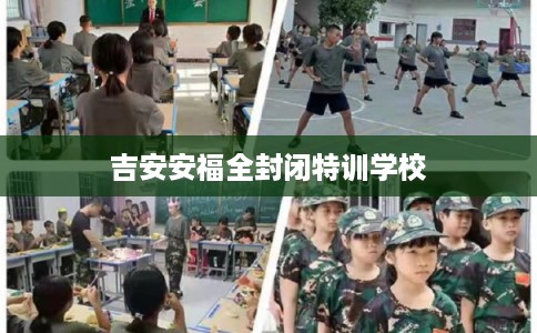 吉安安福全封闭特训学校