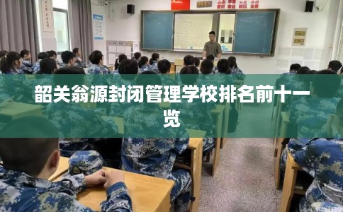 韶关翁源封闭管理学校排名前十一览