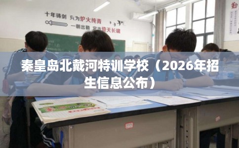 秦皇岛北戴河特训学校（2026年招生信息公布）