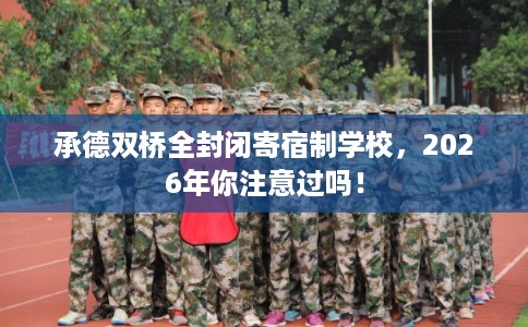 承德双桥全封闭寄宿制学校，2026年你注意过吗！