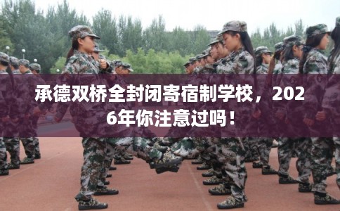 承德双桥全封闭寄宿制学校，2026年你注意过吗！