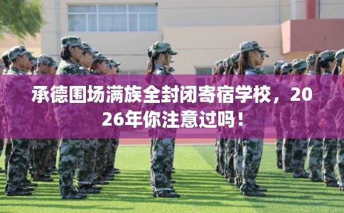 承德围场满族全封闭寄宿学校，2026年你注意过吗！