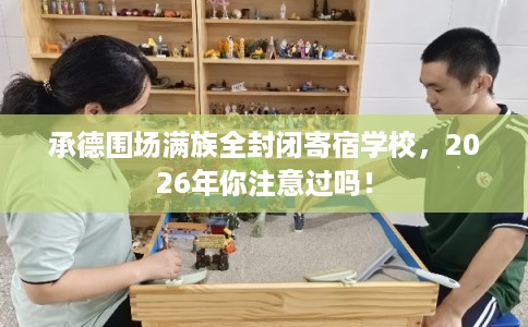 承德围场满族全封闭寄宿学校，2026年你注意过吗！