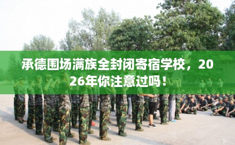 承德围场满族全封闭寄宿学校，2026年你注意过吗！