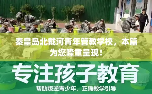 秦皇岛北戴河青年管教学校，本篇为您隆重呈现！