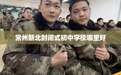 常州新北封闭式初中学校哪里好